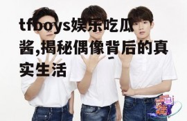 tfboys娱乐吃瓜酱,揭秘偶像背后的真实生活