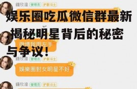 娱乐圈吃瓜微信群最新,揭秘明星背后的秘密与争议！