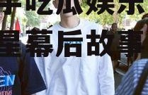 陈飞宇吃瓜娱乐圈,揭秘明星幕后故事