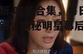 娱乐圈吃瓜合集不定时更新,吃瓜合集，每日更新，揭秘明星幕后故事