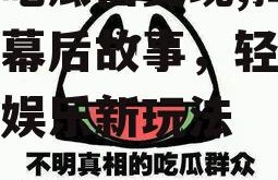 娱乐吃瓜酱变现,揭秘明星幕后故事，轻松变现的娱乐新玩法