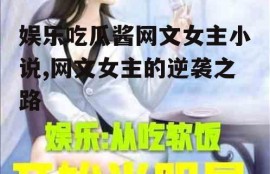 娱乐吃瓜酱网文女主小说,网文女主的逆袭之路