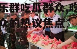 娱乐群吃瓜群众,吃瓜群众的热议焦点