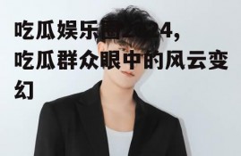 吃瓜娱乐圈2024,吃瓜群众眼中的风云变幻