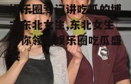 娱乐圈专门讲吃瓜的博主东北女生,东北女生带你领略娱乐圈吃瓜盛宴