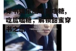 穿书娱乐圈吃瓜嗑糖,吃瓜嗑糖,解锁甜蜜穿书之旅