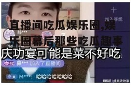 直播间吃瓜娱乐圈,娱乐圈幕后那些吃瓜趣事