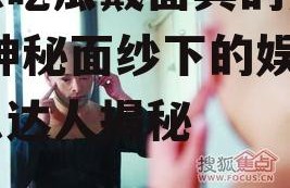 娱乐吃瓜戴面具的是谁啊,神秘面纱下的娱乐吃瓜达人揭秘