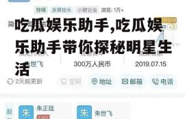 吃瓜娱乐助手,吃瓜娱乐助手带你探秘明星生活