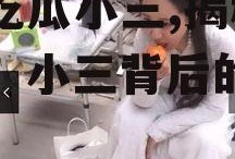 娱乐吃瓜小三,揭秘“吃瓜”小三背后的故事
