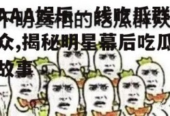 AAA娱乐一线吃瓜群众,揭秘明星幕后吃瓜故事