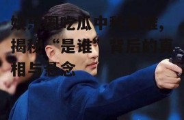 娱乐圈吃瓜中秋是谁,揭秘“是谁”背后的真相与悬念