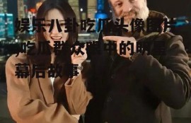 娱乐八卦吃瓜头像图片,吃瓜群众眼中的明星幕后故事