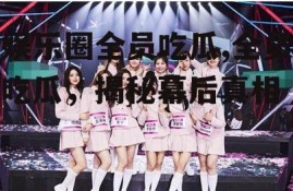 娱乐圈全员吃瓜,全员吃瓜，揭秘幕后真相