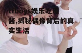 tfboys娱乐吃瓜酱,揭秘偶像背后的真实生活