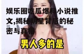 娱乐圈吃瓜爆料小说推文,揭秘明星背后的秘密与真相
