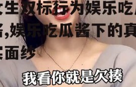 女生双标行为娱乐吃瓜酱,娱乐吃瓜酱下的真实面纱