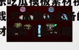 娱乐吃瓜模板素材视频下载,吃瓜群众必备的素材视频下载攻略