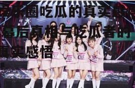 娱乐圈吃瓜的真实感悟,幕后真相与吃瓜者的真实感悟