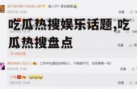 吃瓜热搜娱乐话题,吃瓜热搜盘点