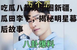 吃瓜八卦娱乐圈新疆,瓜田李下，揭秘明星幕后故事