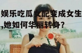 娱乐吃瓜女配变成女生,她如何华丽转身？