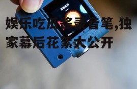 娱乐吃瓜酱录音笔,独家幕后花絮大公开