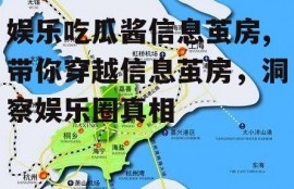 娱乐吃瓜酱信息茧房,带你穿越信息茧房，洞察娱乐圈真相