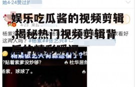 娱乐吃瓜酱的视频剪辑,揭秘热门视频剪辑背后的精彩瞬间