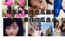 娱乐大事件吃瓜最新,最新大事件吃瓜盘点