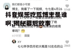 抖音娱乐吃瓜博主是谁啊,揭秘幕后故事