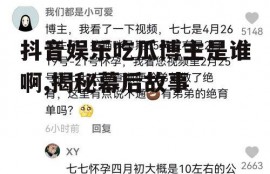 抖音娱乐吃瓜博主是谁啊,揭秘幕后故事
