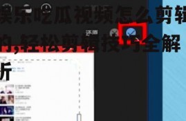 娱乐吃瓜视频怎么剪辑的,轻松剪辑技巧全解析