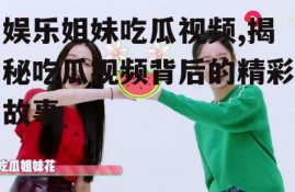 娱乐姐妹吃瓜视频,揭秘吃瓜视频背后的精彩故事