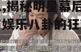 娱乐圈吃瓜的梗是什么意思,揭秘明星幕后故事与娱乐八卦的狂欢盛宴