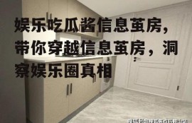 娱乐吃瓜酱信息茧房,带你穿越信息茧房，洞察娱乐圈真相