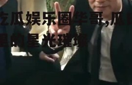 吃瓜娱乐圈华哥,瓜田里的星光璀璨