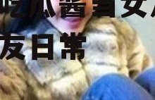 娱乐吃瓜酱当女友,我的女友日常