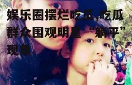 娱乐圈摆烂吃瓜,吃瓜群众围观明星“躺平”现象