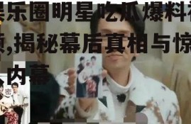 娱乐圈明星吃瓜爆料视频,揭秘幕后真相与惊人内幕