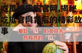 吃瓜娱乐圈官网,揭秘吃瓜官网背后的精彩故事