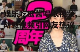 娱乐吃瓜酱唱歌视频,动感视频引网友热议