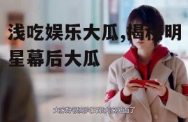 浅吃娱乐大瓜,揭秘明星幕后大瓜