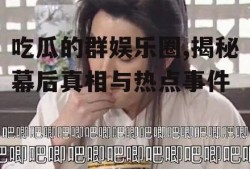 吃瓜的群娱乐圈,揭秘幕后真相与热点事件