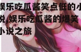 娱乐吃瓜酱笑点低的小说,娱乐吃瓜酱的爆笑小说之旅