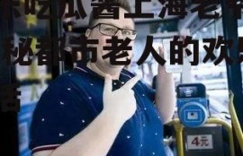 娱乐吃瓜酱上海老爷爷,揭秘都市老人的欢乐生活