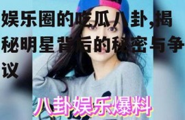 娱乐圈的吃瓜八卦,揭秘明星背后的秘密与争议