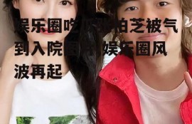 娱乐圈吃瓜张柏芝被气到入院图片,娱乐圈风波再起