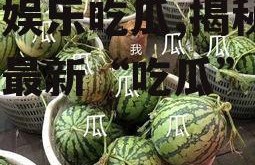 青柠娱乐吃瓜,揭秘娱乐圈最新“吃瓜”热点