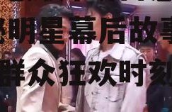 娱乐吃瓜开场白怎么说,揭秘明星幕后故事，吃瓜群众狂欢时刻